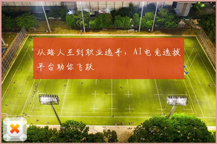 从路人王到职业选手,AI电竞选拔平台助你飞跃