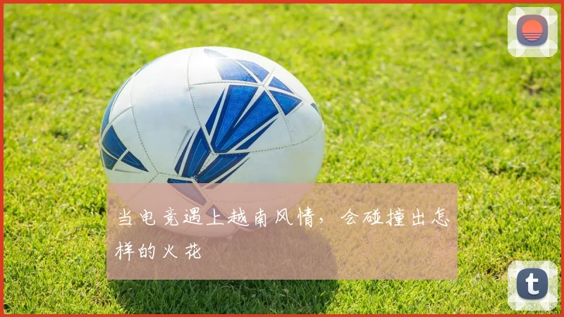 当电竞遇上越南风情，会碰撞出怎样的火花