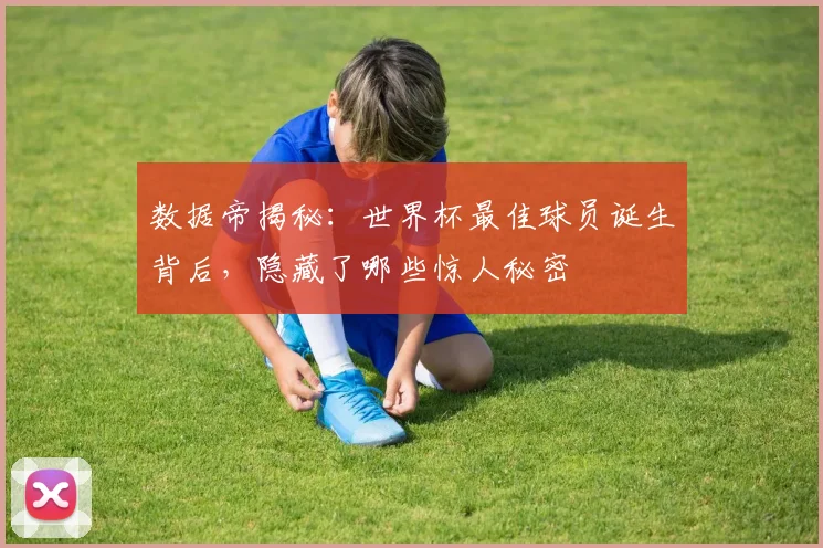 数据帝揭秘：世界杯最佳球员诞生背后，隐藏了哪些惊人秘密