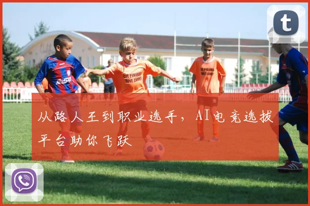 从路人王到职业选手,AI电竞选拔平台助你飞跃