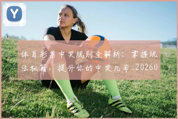 体育彩票中奖规则全解析:掌握玩法秘籍,提升你的中奖几率_20260521200949