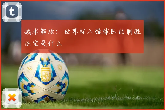 战术解读：世界杯八强球队的制胜法宝是什么